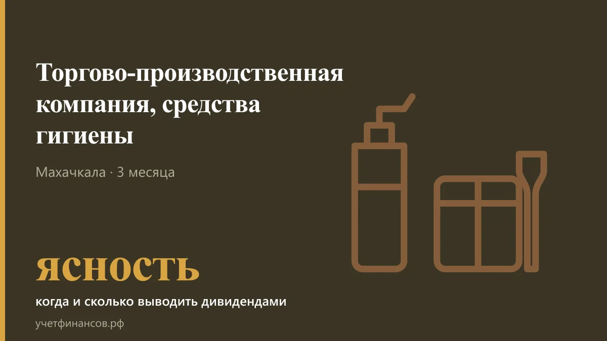 Торгово-производственная компания, средства гигиены — ясность когда и сколько выводить дивидендами